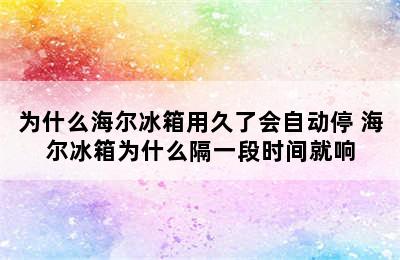 为什么海尔冰箱用久了会自动停 海尔冰箱为什么隔一段时间就响